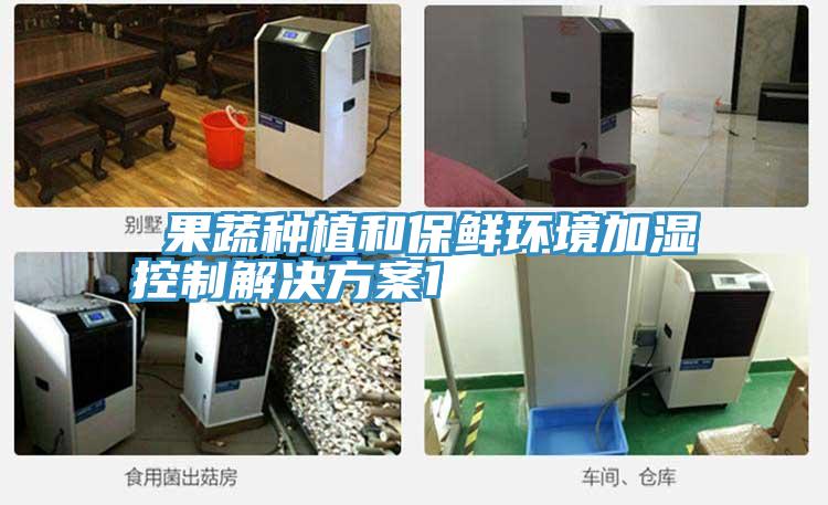 果蔬種植和保鮮環(huán)境加濕控制解決方案1