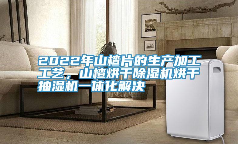 2022年山楂片的生產(chǎn)加工工藝,山楂烘干除濕機烘干抽濕機一體化解決