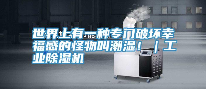 世界上有一種專門破壞幸福感的怪物叫潮濕!|工業(yè)除濕機