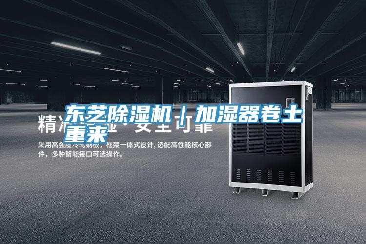 東芝除濕機(jī)|加濕器卷土重來