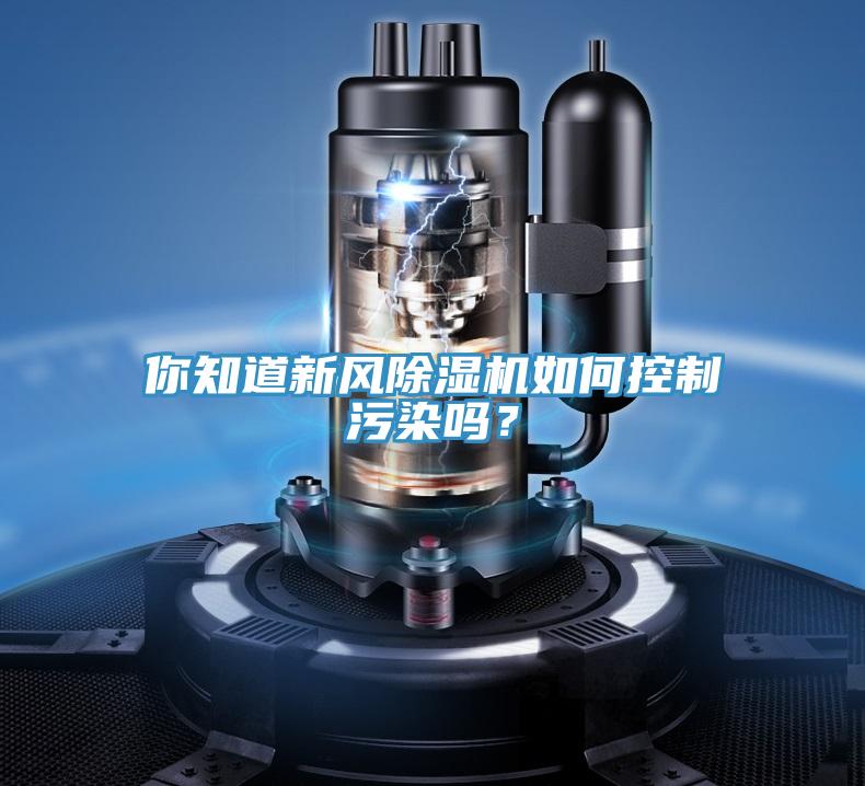 你知道新風除濕機如何控制污染嗎?