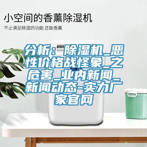 分析:除濕機(jī)_惡性價格戰(zhàn)怪象_之危害_業(yè)內(nèi)新聞_新聞動態(tài)-實(shí)力廠家官網(wǎng)