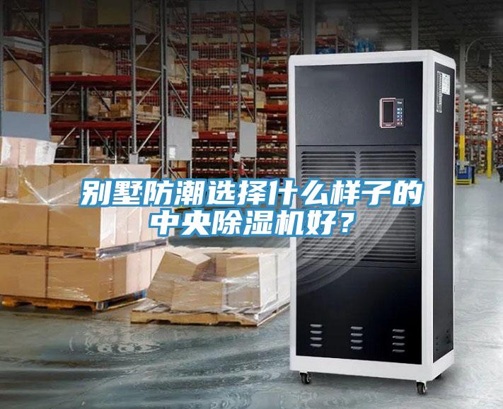 別墅防潮選擇什么樣子的中央除濕機好?