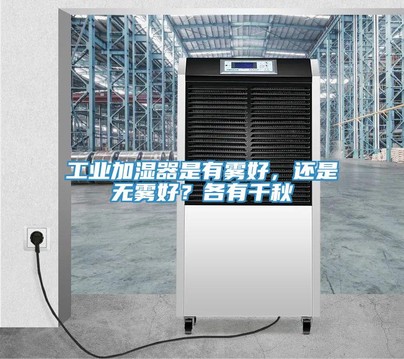 工業(yè)加濕器是有霧好,還是無(wú)霧好?各有千秋