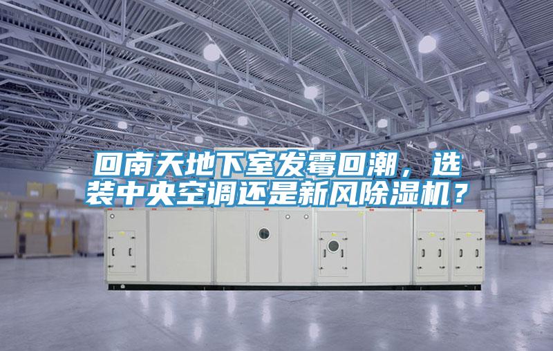 回南天地下室發霉回潮,選裝中央空調還是新風除濕機?