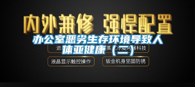辦公室惡劣生存環(huán)境導致人體亞健康(二)