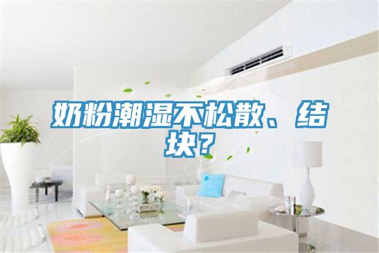 奶粉潮濕不松散、結(jié)塊?