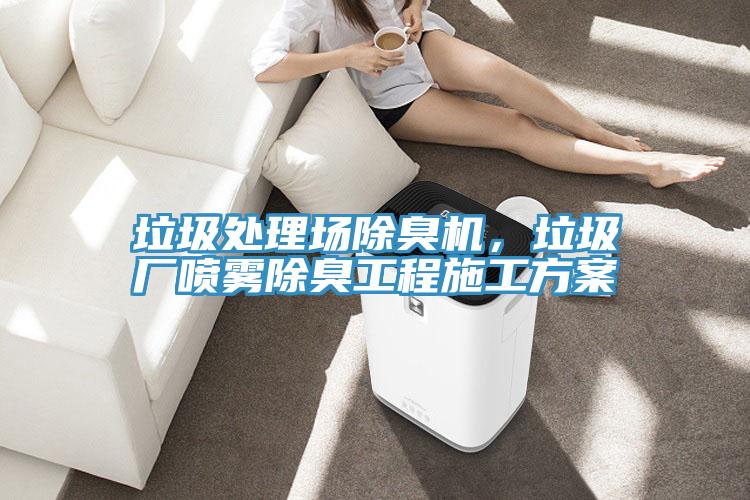 垃圾處理場除臭機(jī),垃圾廠噴霧除臭工程施工方案