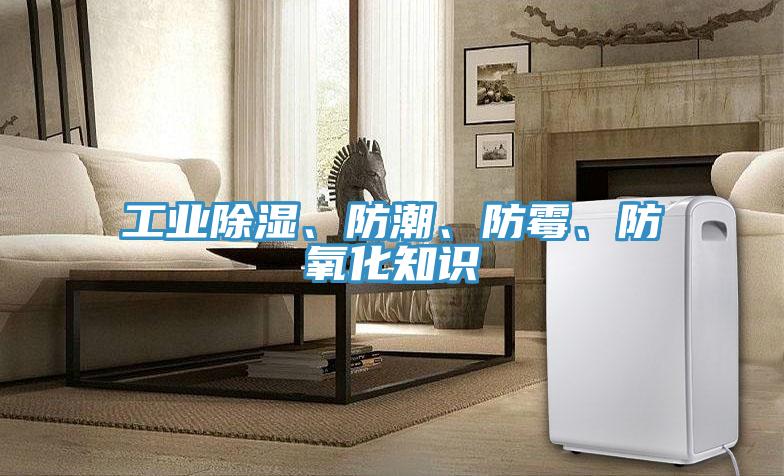 工業除濕、防潮、防霉、防氧化知識