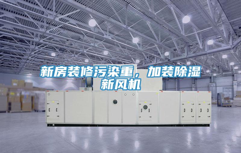 新房裝修污染重,加裝除濕新風(fēng)機(jī)