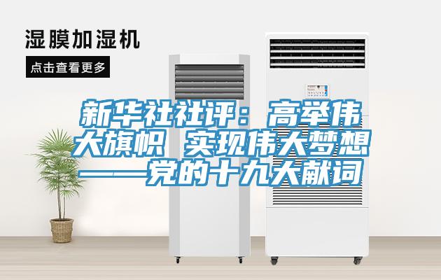 新華社社評:高舉偉大旗幟 實(shí)現(xiàn)偉大夢想——黨的十九大獻(xiàn)詞