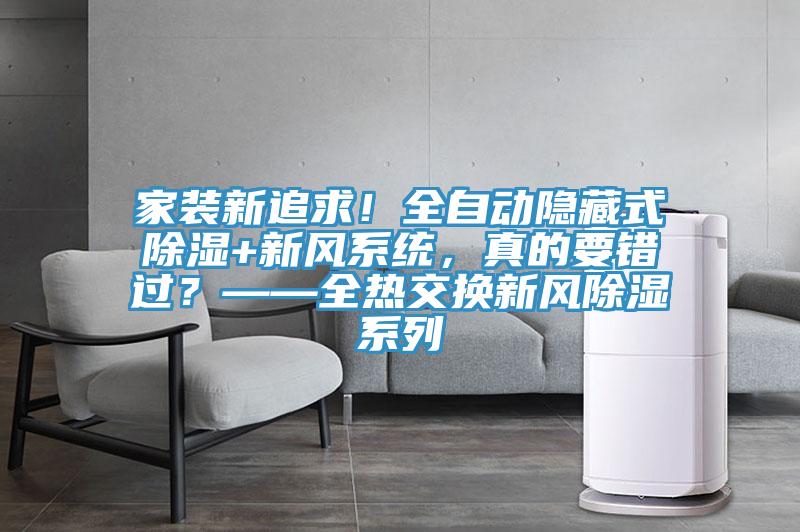 家裝新追求！全自動(dòng)隱藏式除濕+新風(fēng)系統(tǒng)，真的要錯(cuò)過？——全熱交換新風(fēng)除濕系列