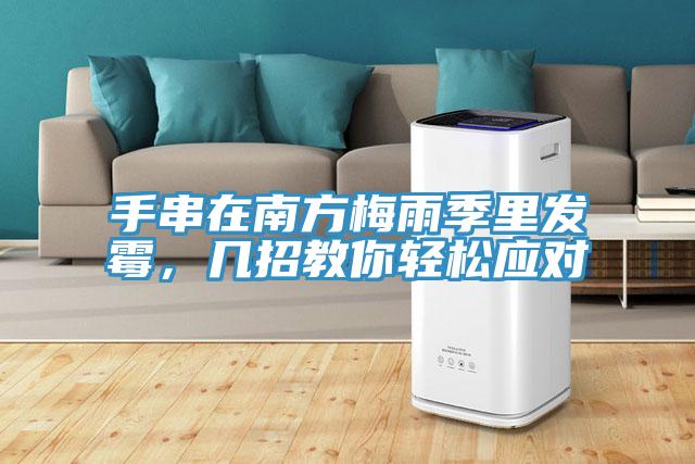 手串在南方梅雨季里發(fā)霉，幾招教你輕松應對