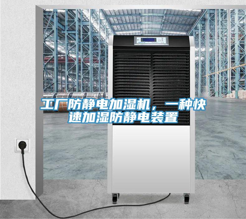工廠防靜電加濕機，一種快速加濕防靜電裝置