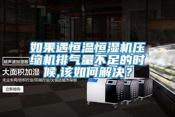 如果遇恒溫恒濕機壓縮機排氣量不足的時候,該如何解決？