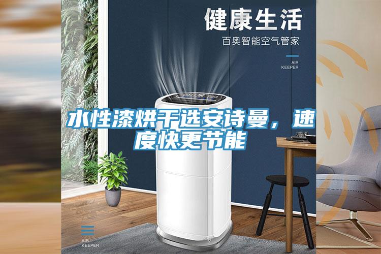 水性漆烘干選安詩(shī)曼，速度快更節(jié)能