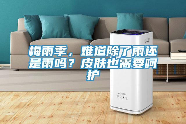 梅雨季,難道除了雨還是雨嗎?皮膚也需要呵護(hù)