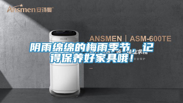 陰雨綿綿的梅雨季節(jié)，記得保養(yǎng)好家具哦！