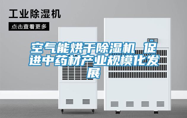 空氣能烘干除濕機 促進中藥材產業規?；l展