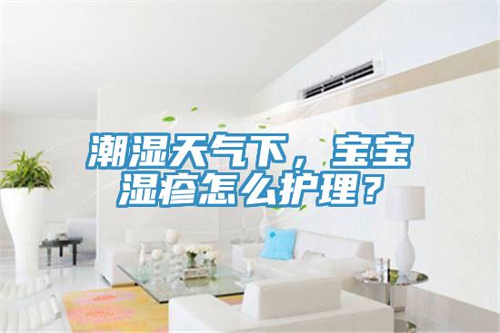 潮濕天氣下，寶寶濕疹怎么護(hù)理？