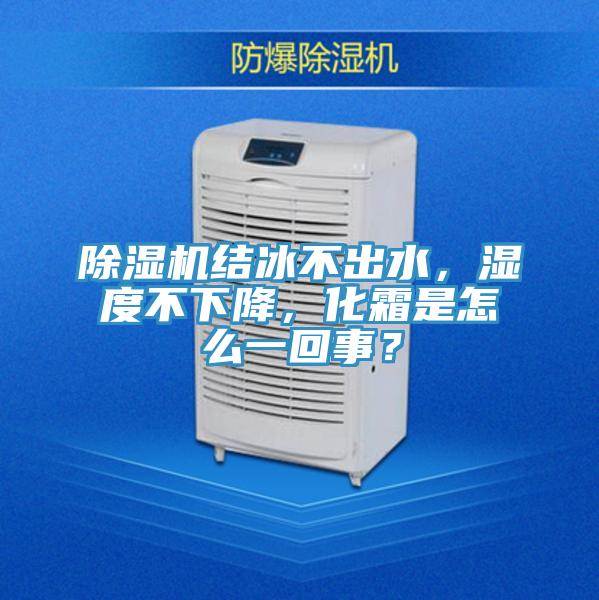 除濕機結冰不出水，濕度不下降，化霜是怎么一回事？