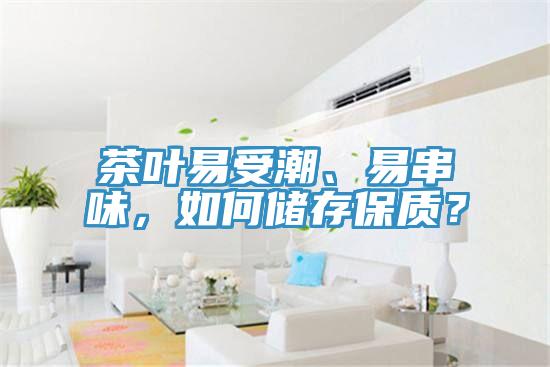 茶葉易受潮、易串味，如何儲存保質？