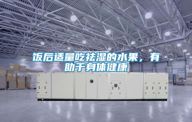 飯后適量吃祛濕的水果，有助于身體健康