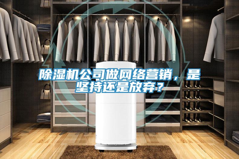 除濕機公司做網(wǎng)絡營銷，是堅持還是放棄？