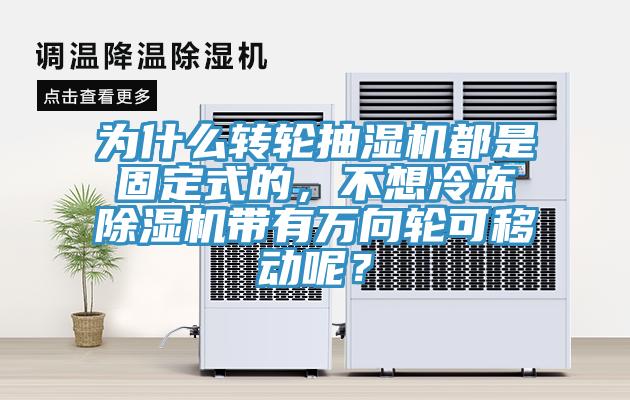 為什么轉輪抽濕機都是固定式的，不想冷凍除濕機帶有萬向輪可移動呢？