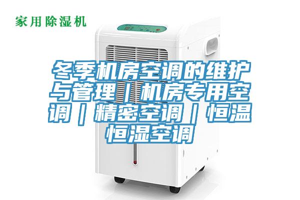 冬季機房空調的維護與管理|機房專用空調|精密空調|恒溫恒濕空調