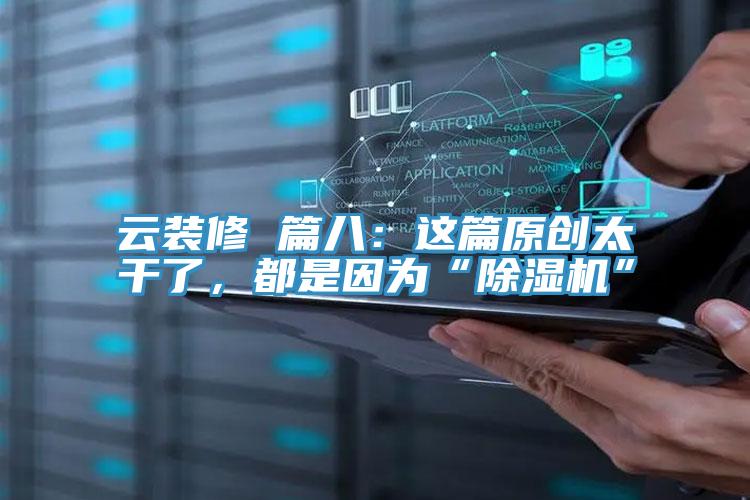云裝修 篇八：這篇原創太干了，都是因為“除濕機”