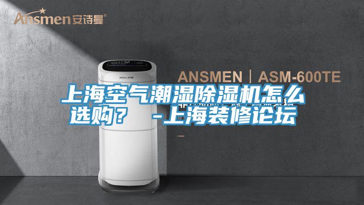 上海空氣潮濕除濕機(jī)怎么選購？ -上海裝修論壇