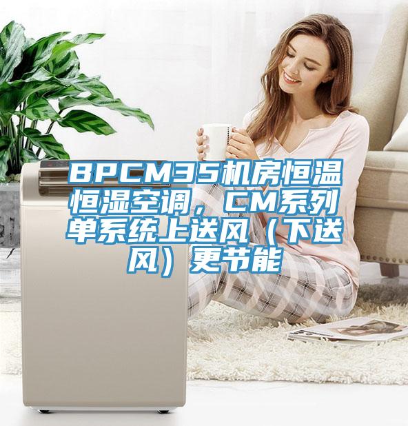 BPCM35機房恒溫恒濕空調，CM系列單系統上送風（下送風）更節能