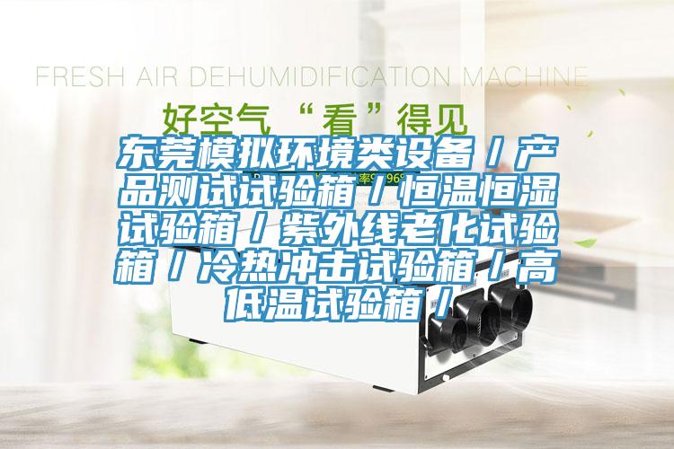 東莞模擬環境類設備／產品測試試驗箱／恒溫恒濕試驗箱／紫外線老化試驗箱／冷熱沖擊試驗箱／高低溫試驗箱／