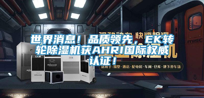 世界消息！品質(zhì)領(lǐng)先，EK轉(zhuǎn)輪除濕機(jī)獲AHRI國際權(quán)威認(rèn)證！