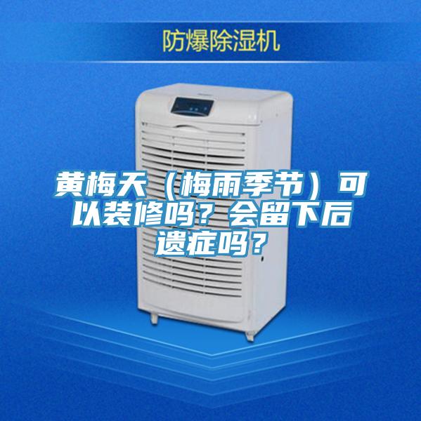 黃梅天（梅雨季節(jié)）可以裝修嗎？會(huì)留下后遺癥嗎？