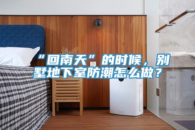 “回南天”的時(shí)候，別墅地下室防潮怎么做？