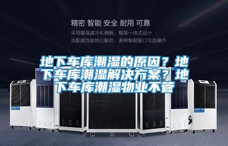 地下車庫潮濕的原因？地下車庫潮濕解決方案？地下車庫潮濕物業不管