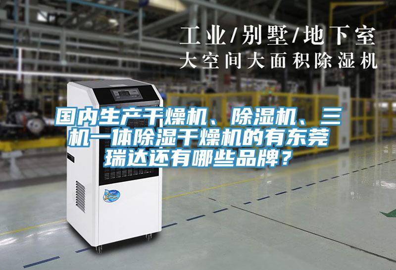 國內(nèi)生產(chǎn)干燥機、除濕機、三機一體除濕干燥機的有東莞瑞達還有哪些品牌？