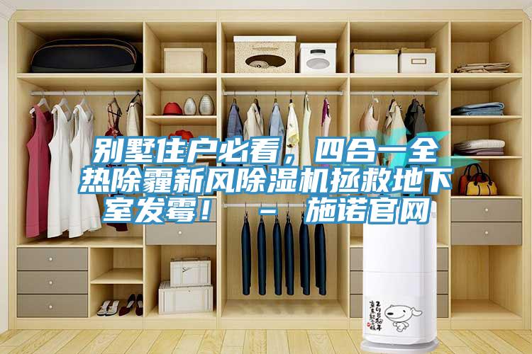 別墅住戶必看，四合一全熱除霾新風(fēng)除濕機拯救地下室發(fā)霉！ – 施諾官網(wǎng)