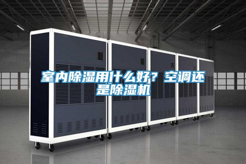 室內除濕用什么好?空調還是除濕機