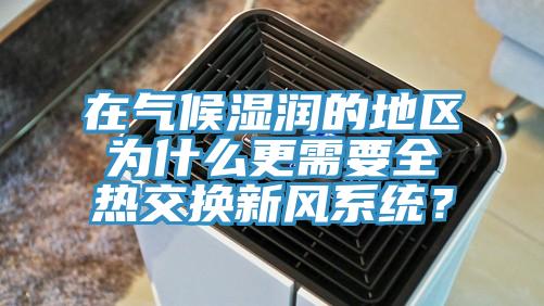 在氣候濕潤的地區為什么更需要全熱交換新風系統？