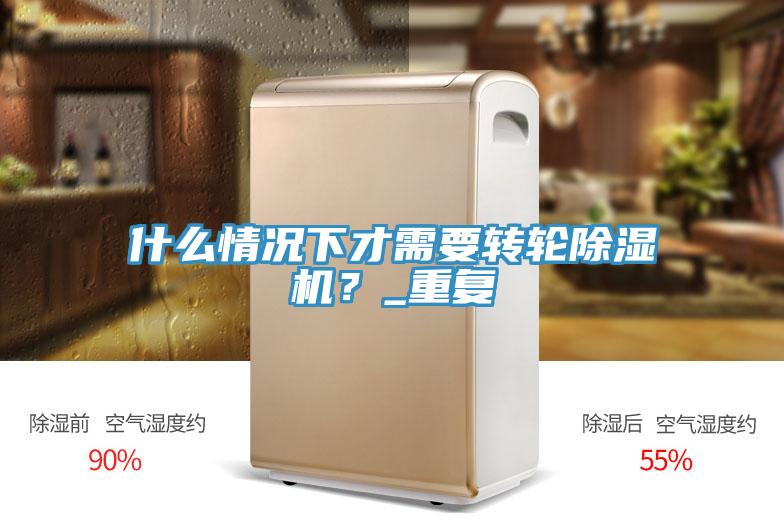什么情況下才需要轉(zhuǎn)輪除濕機(jī)?_重復(fù)