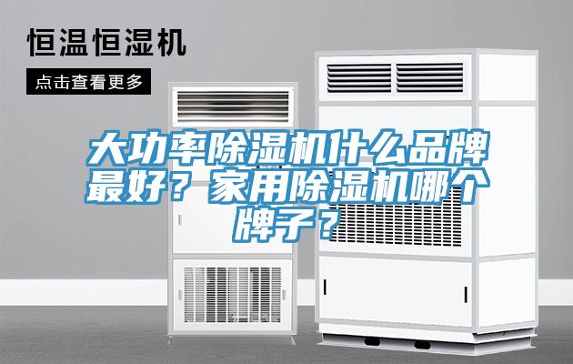 大功率除濕機什么品牌最好？家用除濕機哪個牌子？