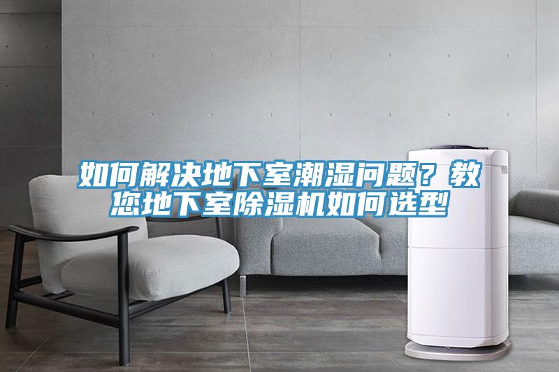 如何解決地下室潮濕問題？教您地下室除濕機如何選型