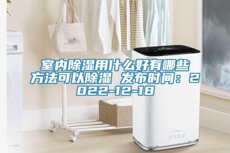 室內除濕用什么好有哪些方法可以除濕 發布時間：2022-12-18
