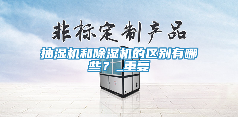 抽濕機和除濕機的區別有哪些？_重復