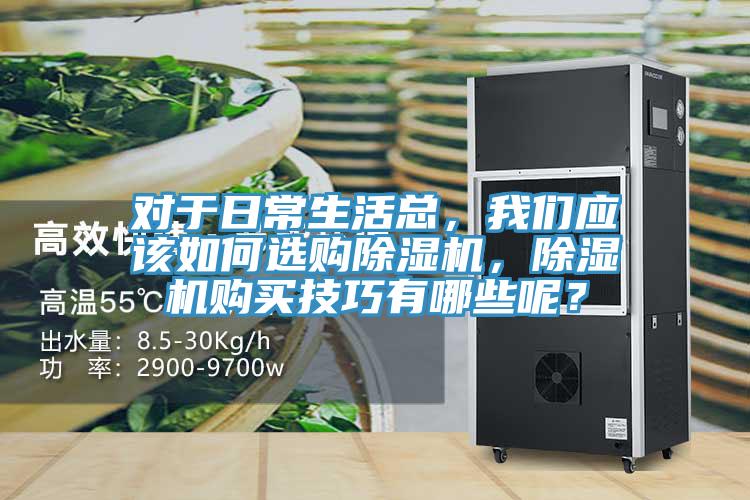 對于日常生活總，我們應該如何選購除濕機，除濕機購買技巧有哪些呢？