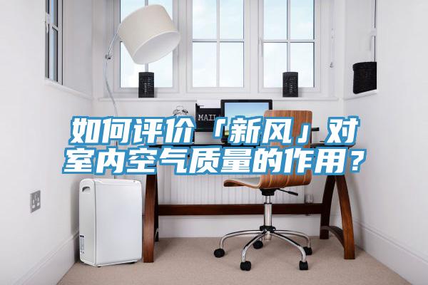 如何評價「新風」對室內(nèi)空氣質(zhì)量的作用？