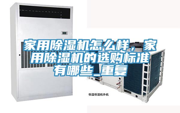 家用除濕機怎么樣，家用除濕機的選購標準有哪些_重復